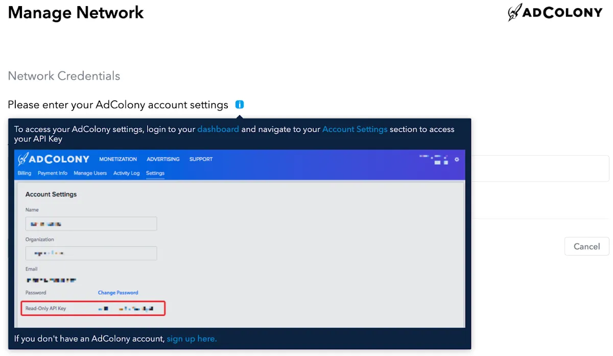 Manage Network. Network Credentials. Please enter your AdColony account settings. To access your AdColony settings, log into your dashboard and navigate to your Account Settings section to access your API key.