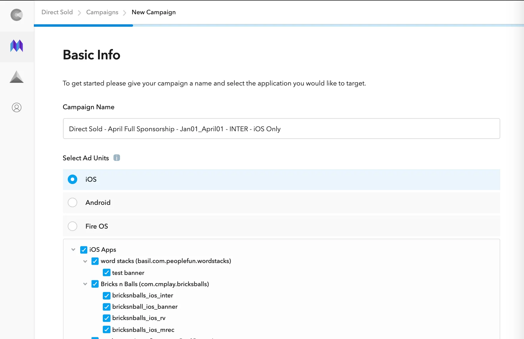 Direct Sold: Campaigns: New Campaign. Basic Info. To get started please give your campaign a name and select the application you would like to target. Campaign Name. Select Ad Units.