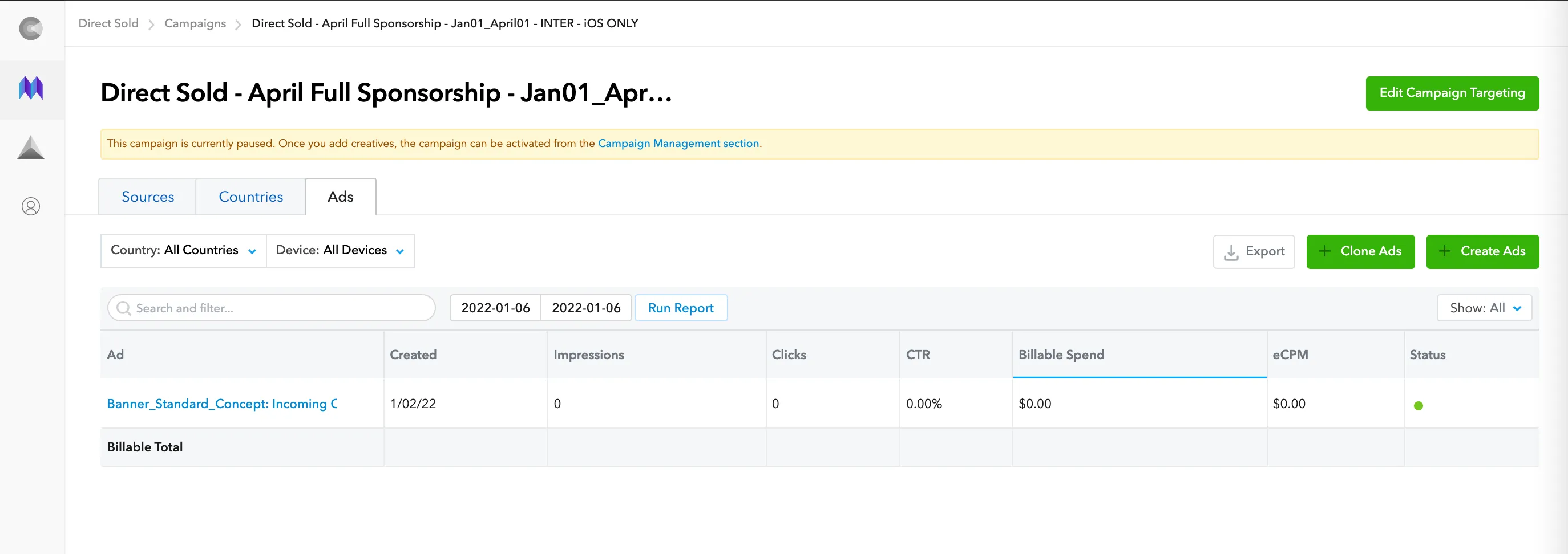 Direct Sold: Campaigns: Direct Sold - April Full Sponsorship - Jan01_Apr… Edit Campaign Targeting. This campaign is currently paused. Once you add creatives, the campaign can be activated from the Campaign Management section. Ads. + Clone Ads, + Create Ads.