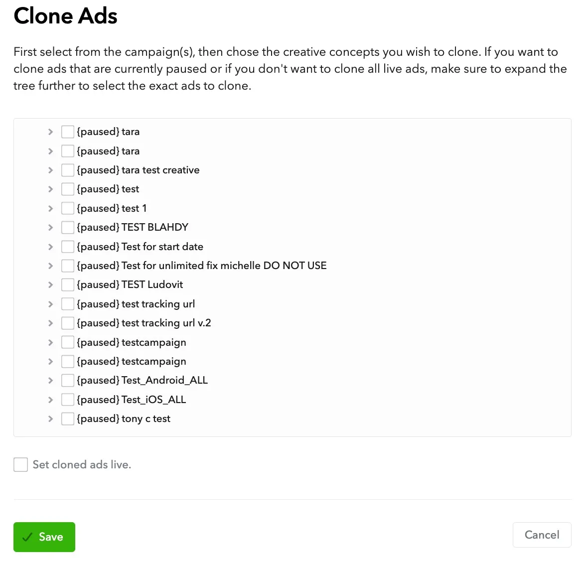 Clone Ads. First select from the campaign(s), then choose the creative concepts you wish to clone. If you want to clone ads that are currently paused or if you don’t want to clone all live ads, make sure to expend the tree further to select the exact ads to clone. Set cloned ads live checkbox. Save button. Cancel button.