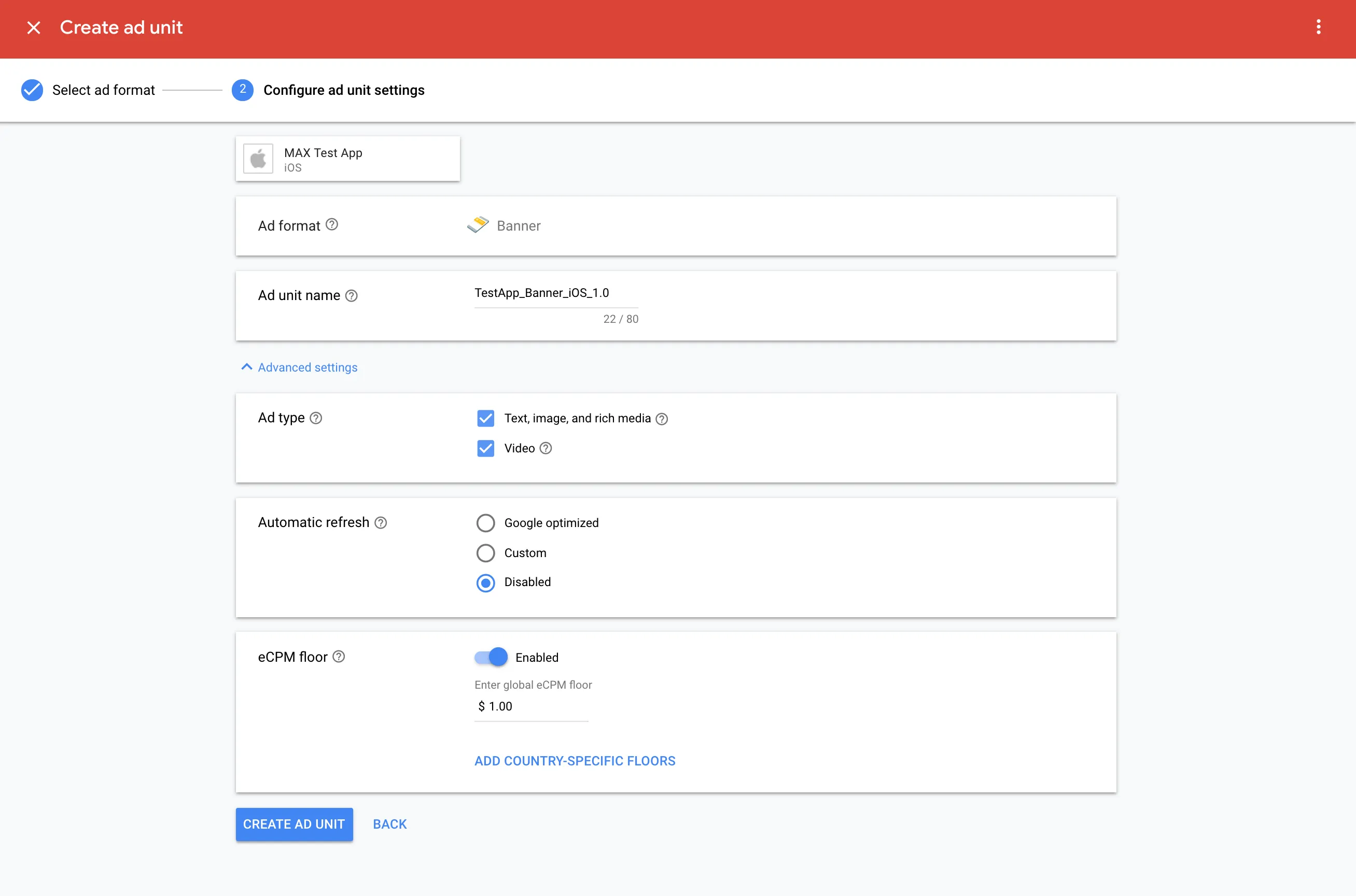 Create ad unit. ② Configure ad unit settings. MAX Test App (iOS). Ad format: Banner. Ad unit name: TestApp_Banner_iOS_1.0. Ad type: ☑ Text, image, and rich media; ☑ Video. Automatic refresh: ☐ Google optimized, ☐ Custom, ☑ Disabled. eCPM floor: Enabled. Enter global eCPM floor: $1.00. Add country-specific floors. Create Ad Unit.