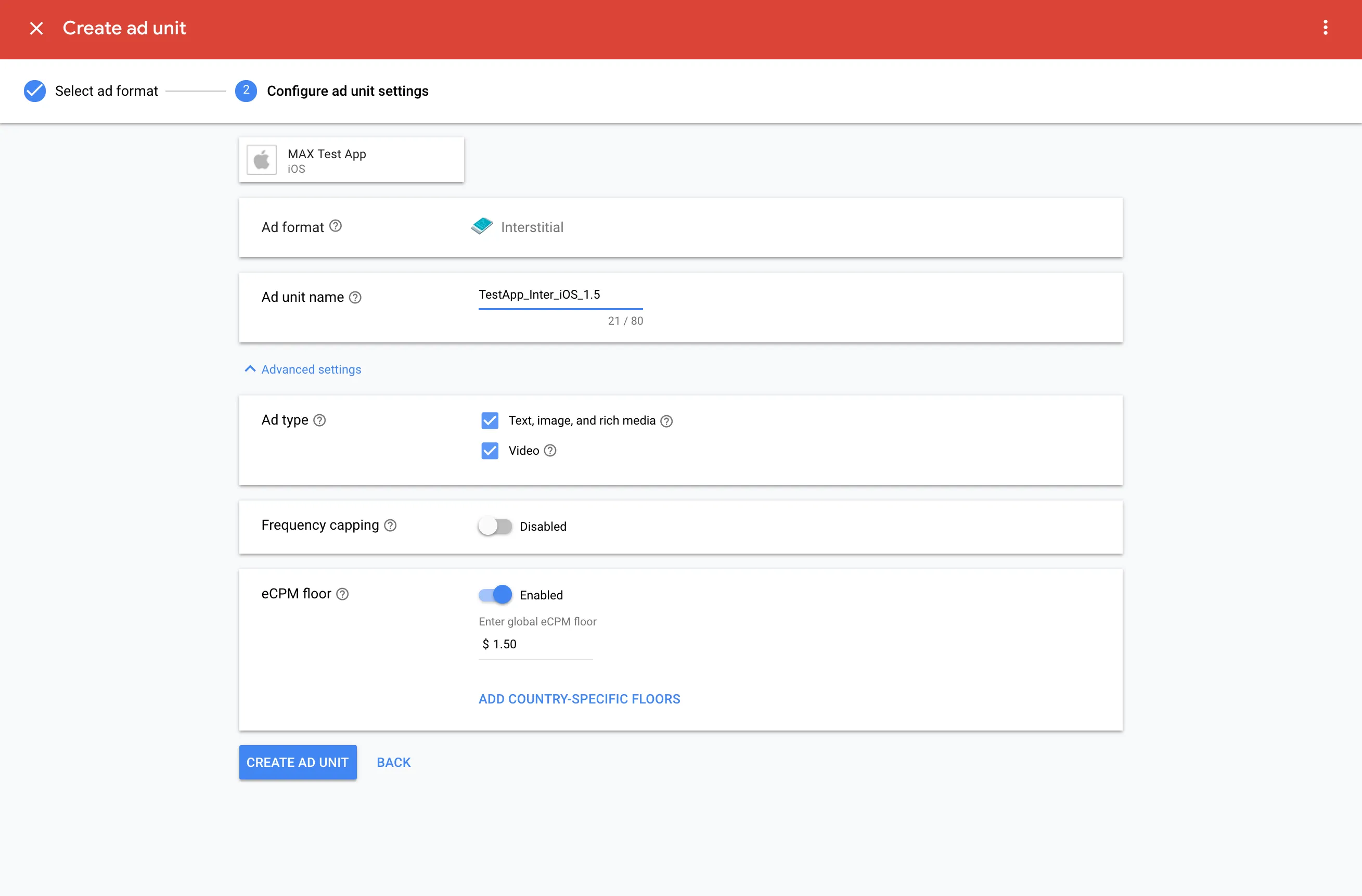 Create ad unit. ② Configure ad unit settings. MAX Test App (iOS). Ad format: Interstitial. Ad unit name: TestApp_Inter_iOS_1.5. Ad type: ☑ Text, image, and rich media; ☑ Video. Frequency capping: Disabled. eCPM floor: Enabled. Enter global eCPM floor: $1.50. Add country-specific floors. Create Ad Unit.