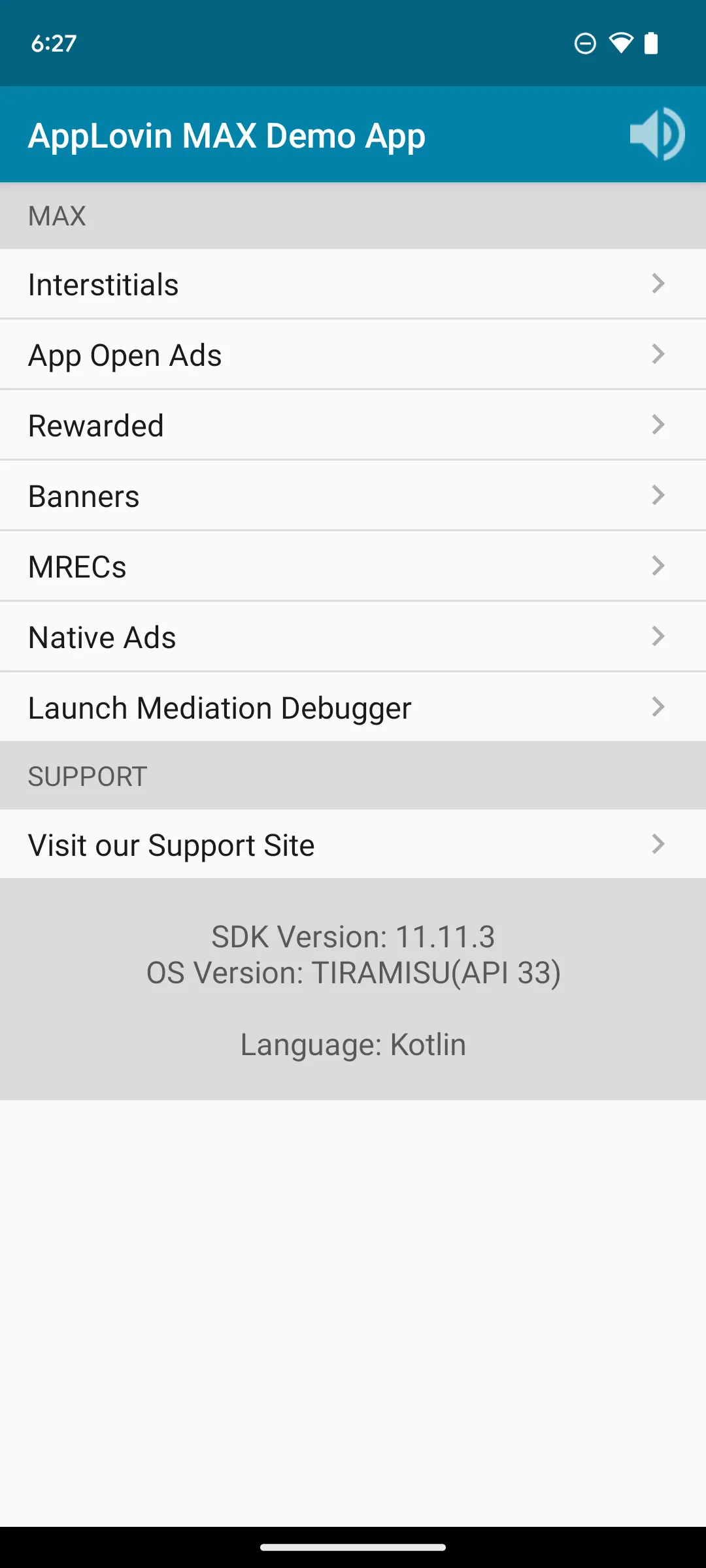 AppLovin MAX Demo App. MAX: Interstitials, App Open Ads, Rewarded, Banners, MRECs, Native Ads, Launch Mediation Debugger. Support: Visit our Support Site. SDK Version: 11.11.3. OS Version: TIRAMISU(API 33). Language: Kotlin