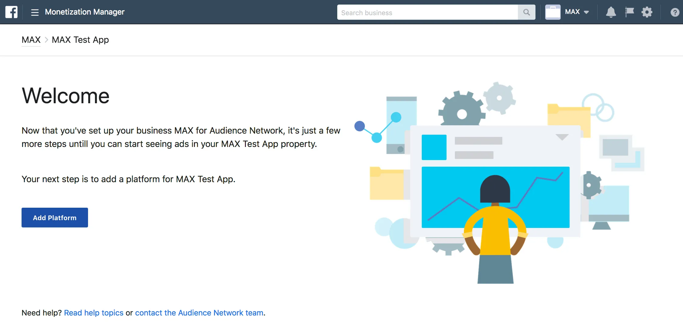 Monetization Manager. Welcome. Now that you’ve set up your business MAX for Audience Network, it’s just a few more steps until you can start seeing ads in your MAX Test App property. Your next step is to add a platform for MAX Test App. Add Platform.